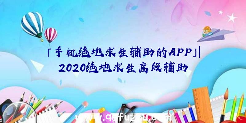 「手机绝地求生辅助的APP」|2020绝地求生高级辅助